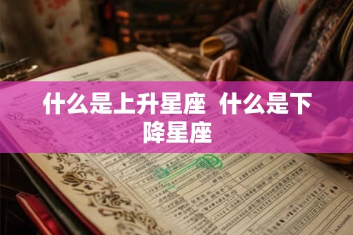 什么是上升星座  什么是下降星座