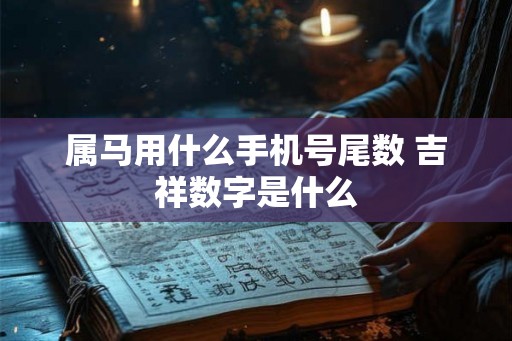 属马用什么手机号尾数 吉祥数字是什么