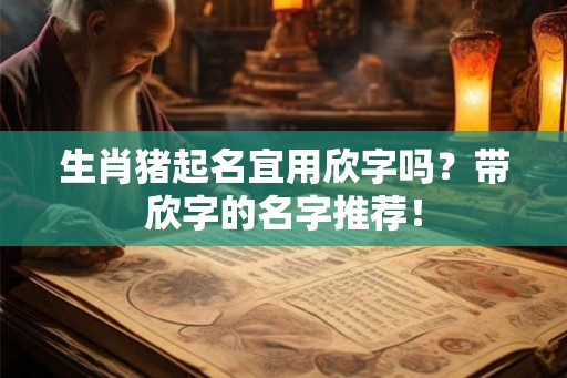 生肖猪起名宜用欣字吗？带欣字的名字推荐！
