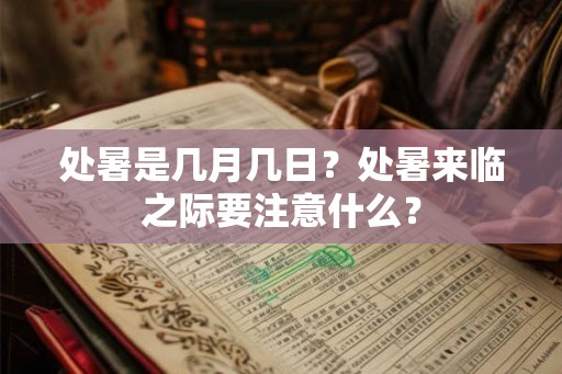 处暑是几月几日?处暑来临之际要注意什么? 处暑是几月几日?处暑来临之际要注意什么?