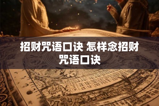 招财咒语口诀 怎样念招财咒语口诀 招财咒语口诀 怎样念招财咒语口诀
