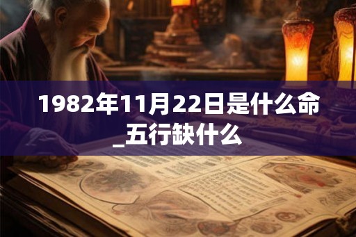 1982年11月22日是什么命_五行缺什么