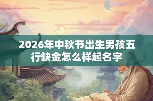 2026年中秋节出生男孩五行缺金怎么样起名字