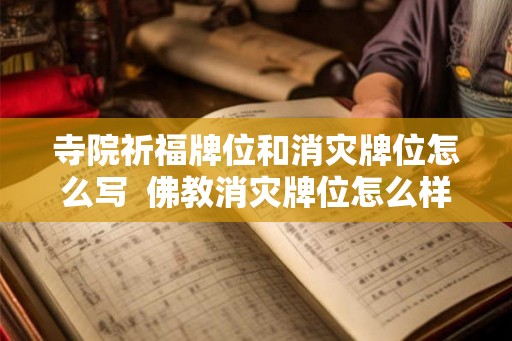寺院祈福牌位和消灾牌位怎么写  佛教消灾牌位怎么样书写正规