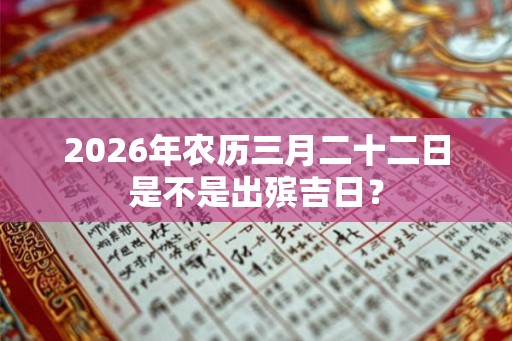 2026年农历三月二十二日是不是出殡吉日？