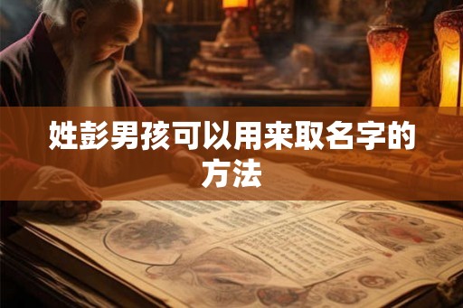 姓彭男孩可以用来取名字的方法