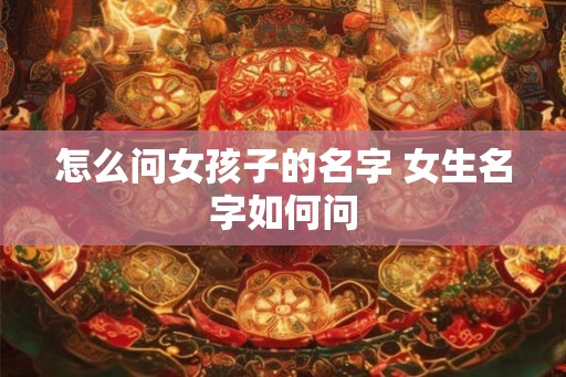 怎么问女孩子的名字 女生名字如何问