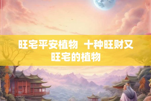 旺宅平安植物  十种旺财又旺宅的植物