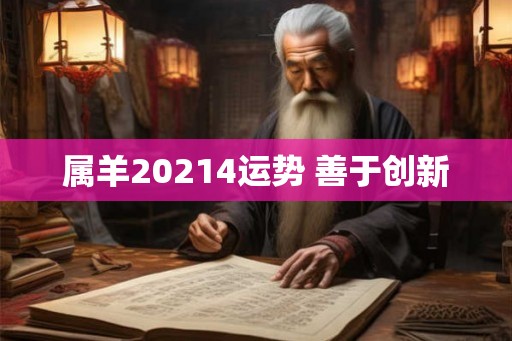 属羊20214运势 善于创新 属羊20214运势 善于创新