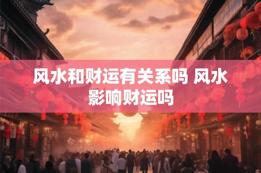 风水和财运有关系吗 风水影响财运吗