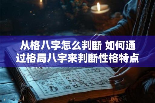 从格八字怎么判断 如何通过格局八字来判断性格特点