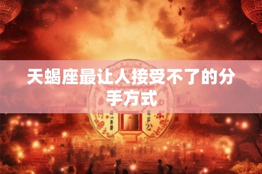天蝎座最让人接受不了的分手方式