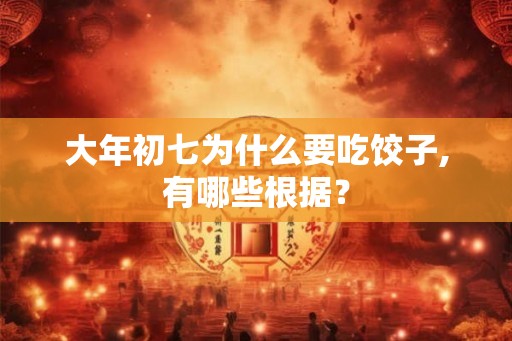大年初七为什么要吃饺子,有哪些根据？
