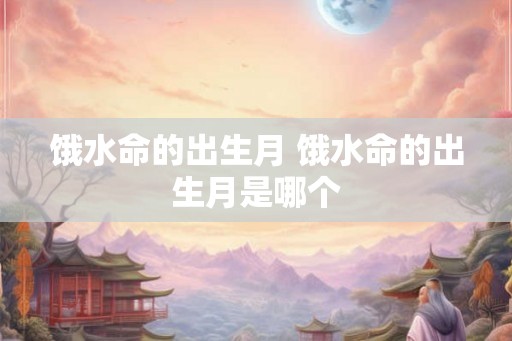 饿水命的出生月 饿水命的出生月是哪个