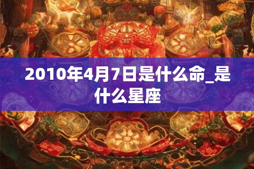 2010年4月7日是什么命_是什么星座
