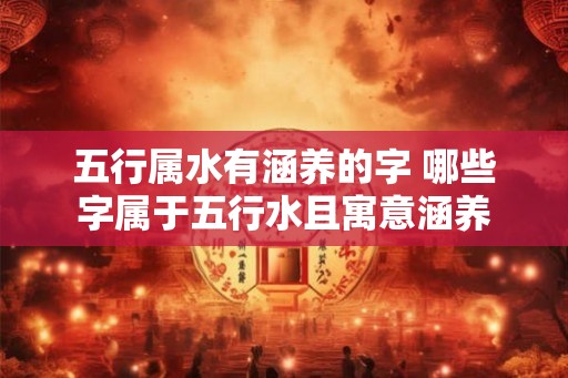 五行属水有涵养的字 哪些字属于五行水且寓意涵养