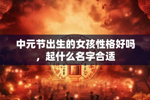 中元节出生的女孩性格好吗，起什么名字合适
