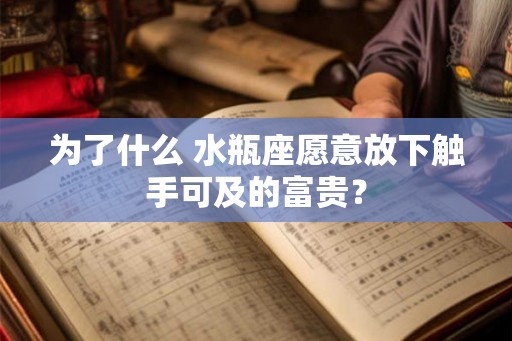 为了什么 水瓶座愿意放下触手可及的富贵？
