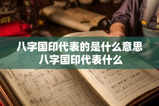 八字国印代表的是什么意思 八字国印代表什么 八字国印代表的是什么意思 八字国印代表什么