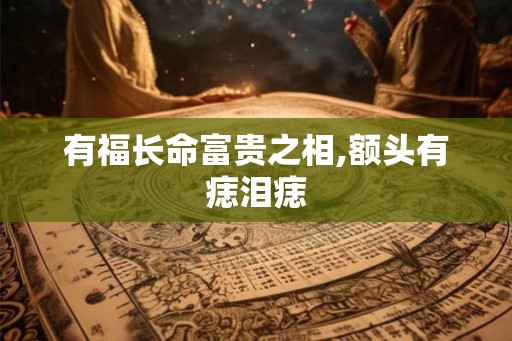 有福长命富贵之相,额头有痣泪痣