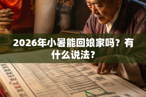 2026年小暑能回娘家吗？有什么说法？