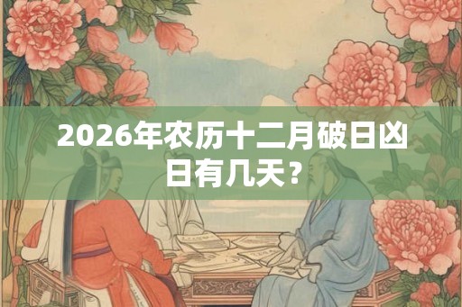 2026年农历十二月破日凶日有几天？