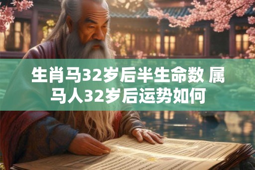 生肖马32岁后半生命数 属马人32岁后运势如何
