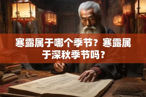 寒露属于哪个季节?寒露属于深秋季节吗? 寒露属于哪个季节?寒露属于深秋季节吗?