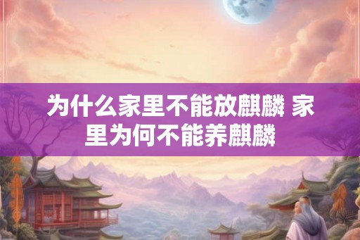 为什么家里不能放麒麟 家里为何不能养麒麟