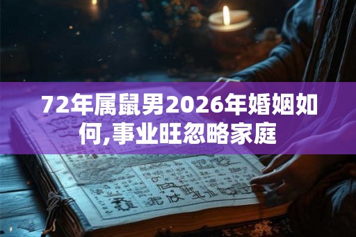 72年属鼠男2026年婚姻如何,事业旺忽略家庭
