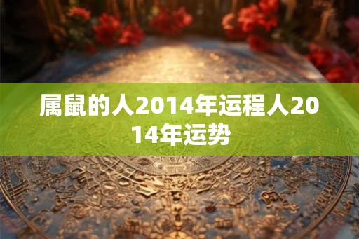 属鼠的人2014年运程人2014年运势