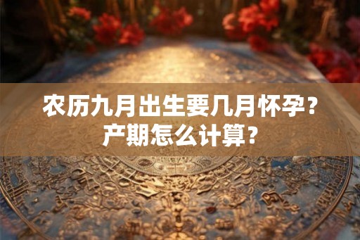 农历九月出生要几月怀孕？产期怎么计算？