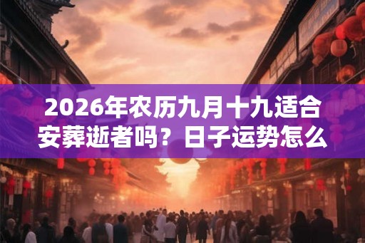 2026年农历九月十九适合安葬逝者吗？日子运势怎么样？