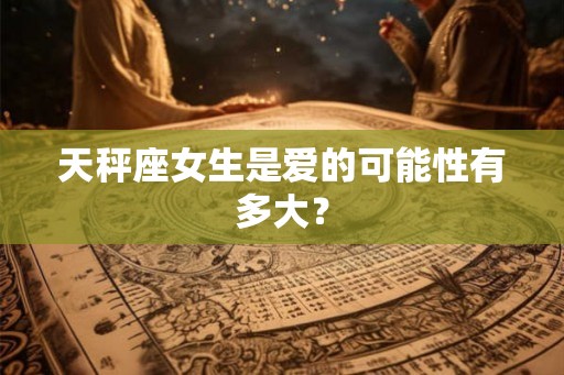 天秤座女生是爱的可能性有多大？