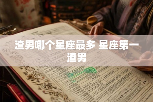 渣男哪个星座最多 星座第一渣男