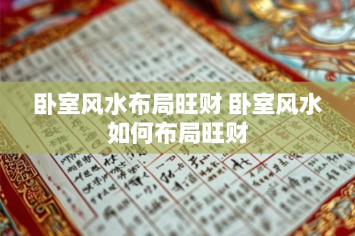 卧室风水布局旺财 卧室风水如何布局旺财