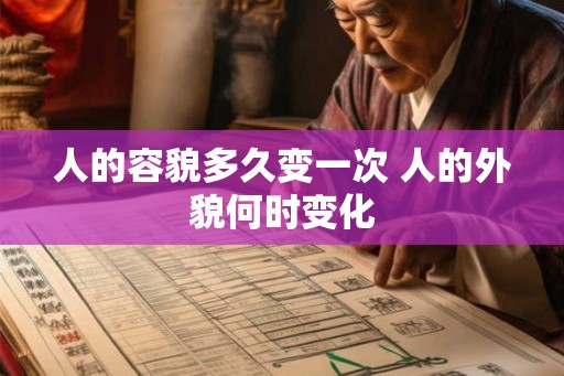 人的容貌多久变一次 人的外貌何时变化
