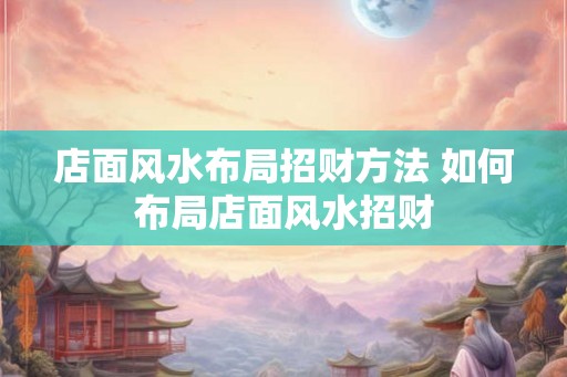 店面风水布局招财方法 如何布局店面风水招财