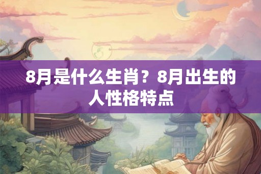 8月是什么生肖？8月出生的人性格特点