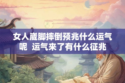 女人崴脚摔倒预兆什么运气呢  运气来了有什么征兆