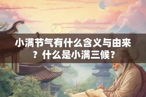 小满节气有什么含义与由来?什么是小满三候? 小满节气有什么含义与由来?什么是小满三候?