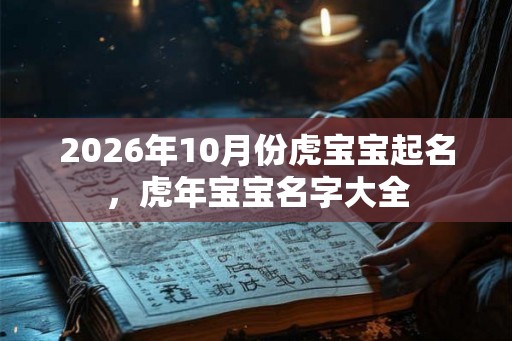 2026年10月份虎宝宝起名，虎年宝宝名字大全