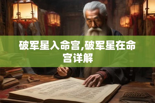 破军星入命宫,破军星在命宫详解 破军星入命宫,破军星在命宫详解