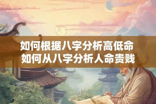 如何根据八字分析高低命 如何从八字分析人命贵贱