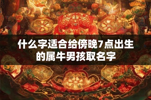 什么字适合给傍晚7点出生的属牛男孩取名字