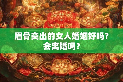 眉骨突出的女人婚姻好吗？会离婚吗？