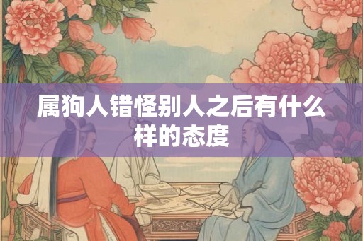 属狗人错怪别人之后有什么样的态度