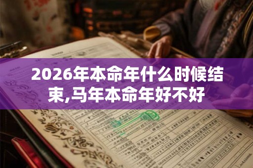 2026年本命年什么时候结束,马年本命年好不好