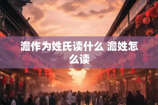 澹作为姓氏读什么 澹姓怎么读