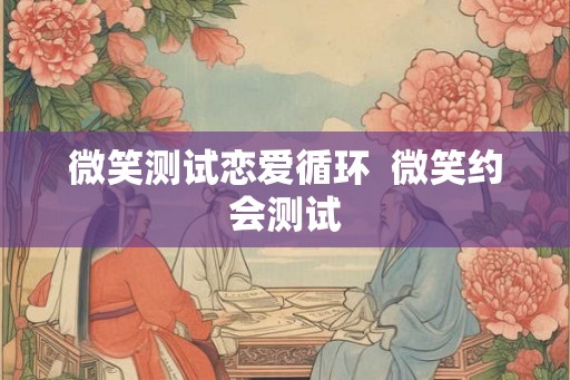 微笑测试恋爱循环  微笑约会测试